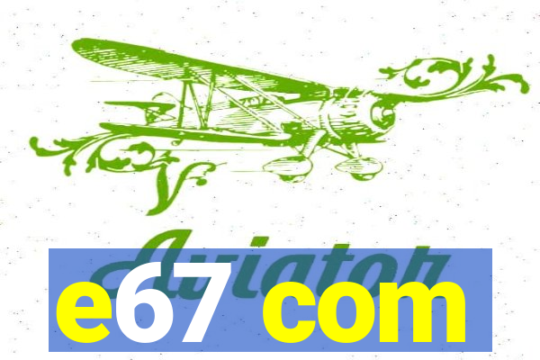 e67 com